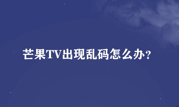 芒果TV出现乱码怎么办？