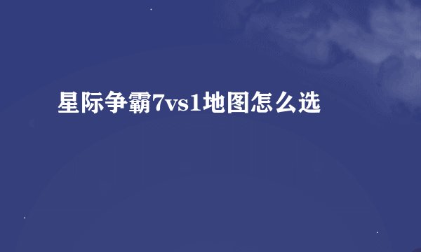星际争霸7vs1地图怎么选