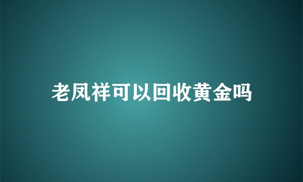 老凤祥可以回收黄金吗