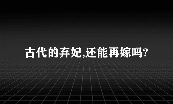 古代的弃妃,还能再嫁吗?