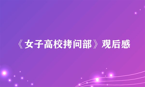 《女子高校拷问部》观后感