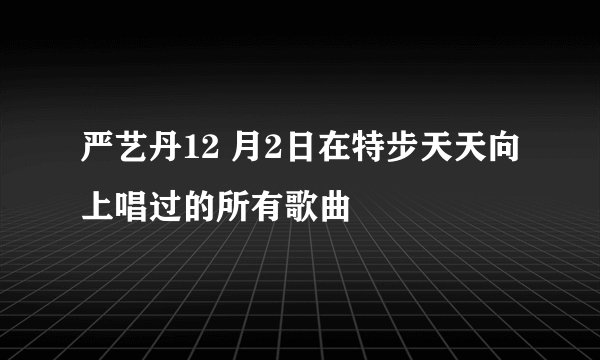 严艺丹12 月2日在特步天天向上唱过的所有歌曲