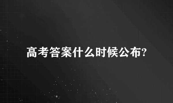 高考答案什么时候公布?