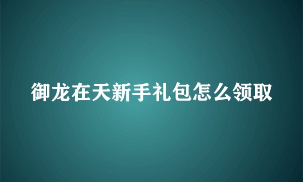 御龙在天新手礼包怎么领取