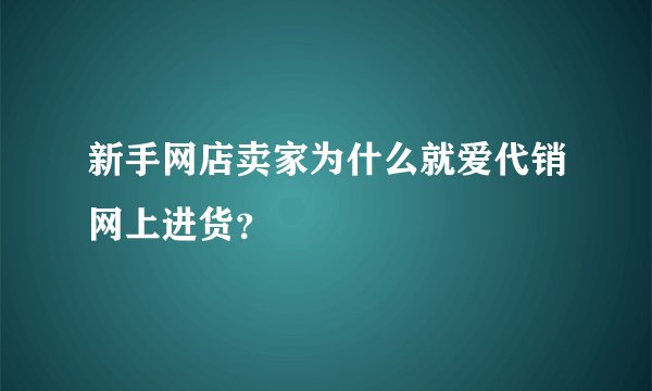 新手网店卖家为什么就爱代销网上进货？