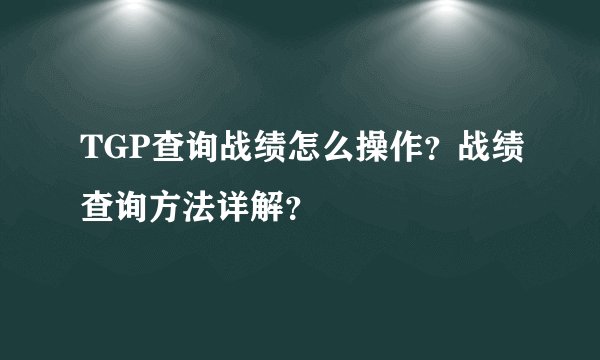 TGP查询战绩怎么操作？战绩查询方法详解？