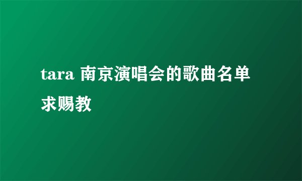 tara 南京演唱会的歌曲名单 求赐教