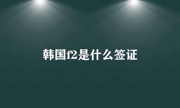 韩国f2是什么签证
