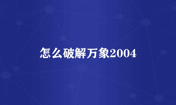 怎么破解万象2004