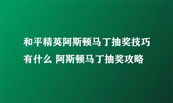 和平精英阿斯顿马丁抽奖技巧有什么 阿斯顿马丁抽奖攻略
