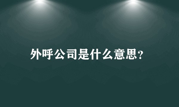 外呼公司是什么意思？