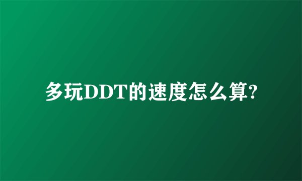 多玩DDT的速度怎么算?