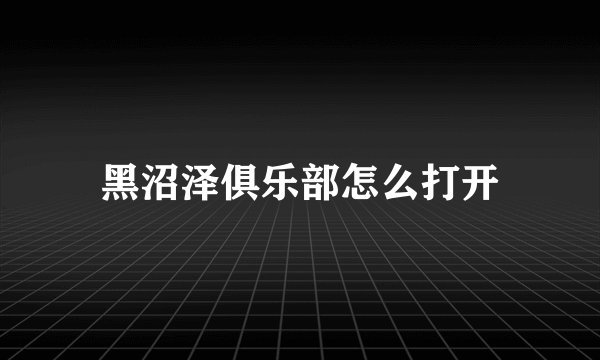 黑沼泽俱乐部怎么打开