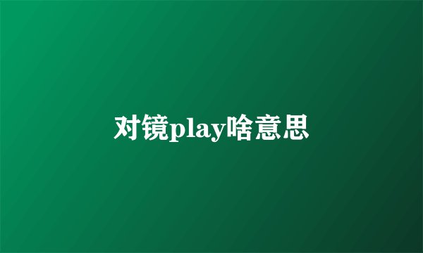 对镜play啥意思