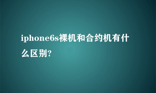 iphone6s裸机和合约机有什么区别?