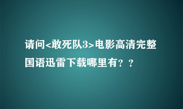 请问<敢死队3>电影高清完整国语迅雷下载哪里有？？
