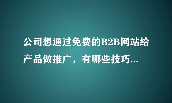 公司想通过免费的B2B网站给产品做推广，有哪些技巧和方法？