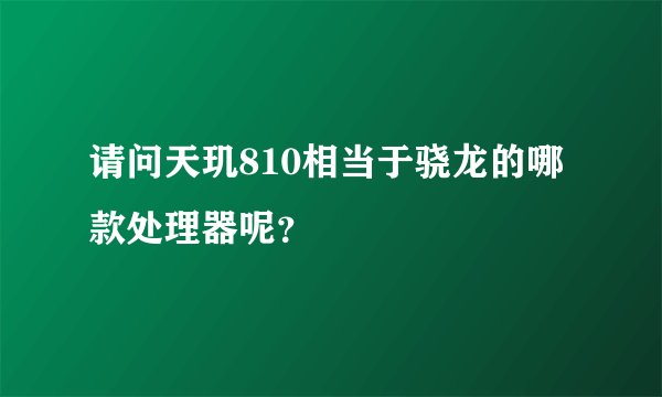请问天玑810相当于骁龙的哪款处理器呢？