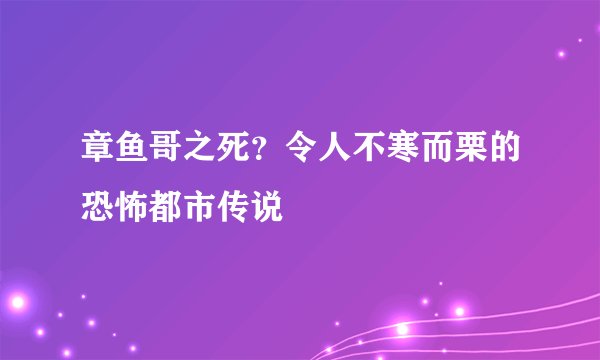 章鱼哥之死？令人不寒而栗的恐怖都市传说