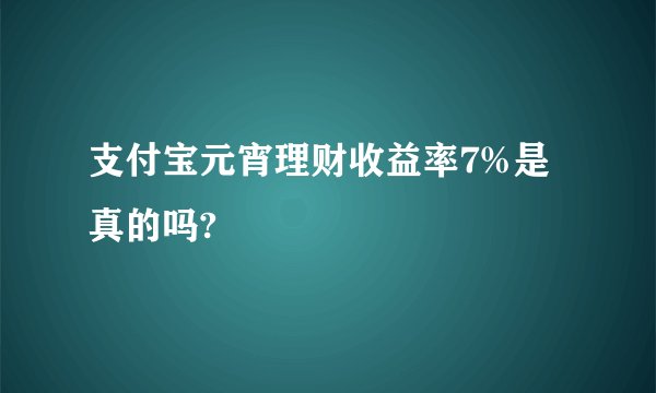 支付宝元宵理财收益率7%是真的吗?