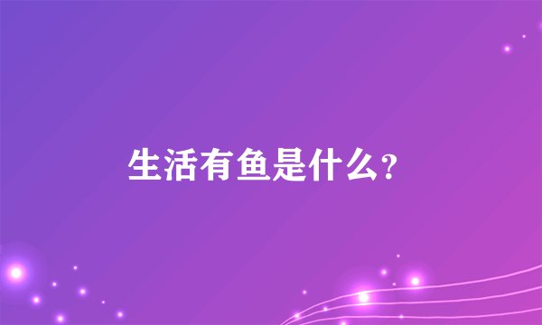 生活有鱼是什么？