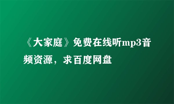 《大家庭》免费在线听mp3音频资源，求百度网盘