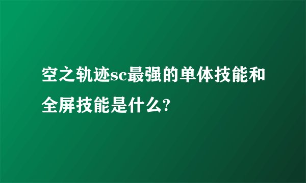 空之轨迹sc最强的单体技能和全屏技能是什么?