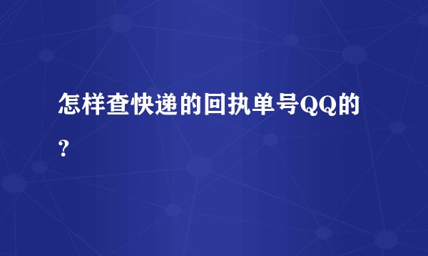 怎样查快递的回执单号QQ的？