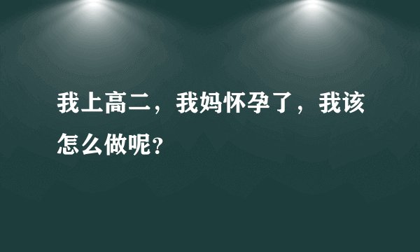 我上高二，我妈怀孕了，我该怎么做呢？