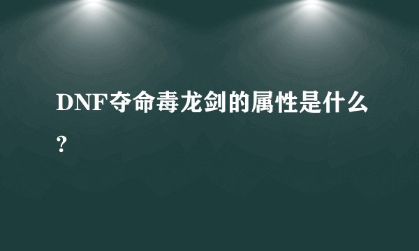 DNF夺命毒龙剑的属性是什么?