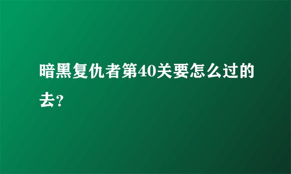 暗黑复仇者第40关要怎么过的去？