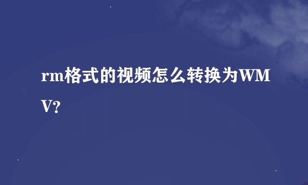 rm格式的视频怎么转换为WMV？