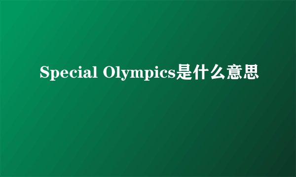 Special Olympics是什么意思
