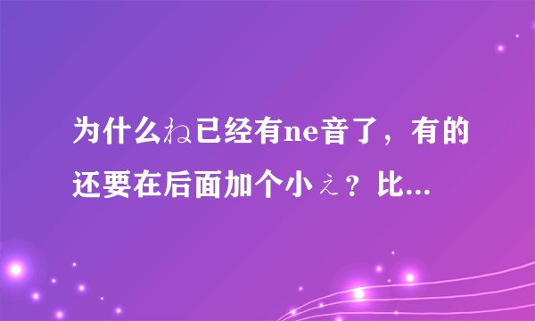 为什么ね已经有ne音了，有的还要在后面加个小ぇ？比如ですねぇ
