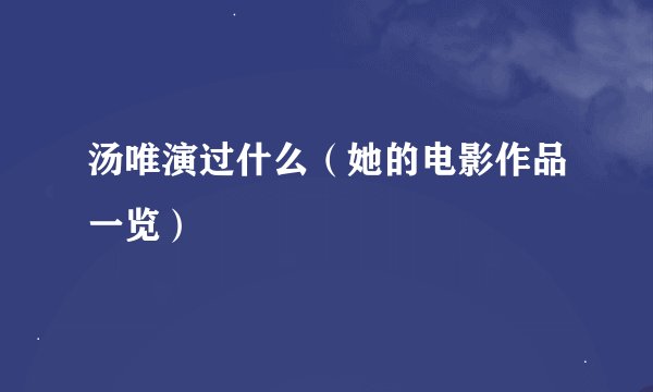 汤唯演过什么（她的电影作品一览）