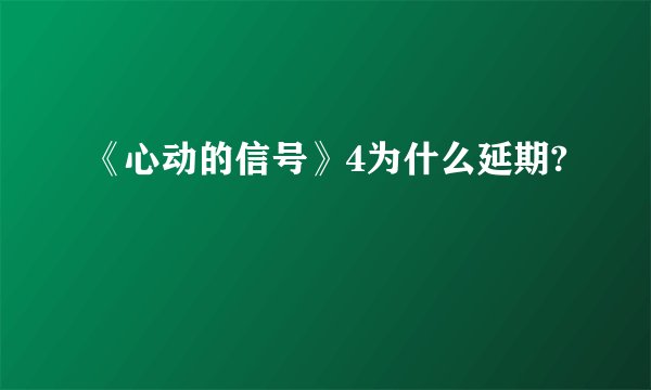 《心动的信号》4为什么延期?