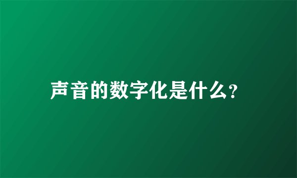 声音的数字化是什么？