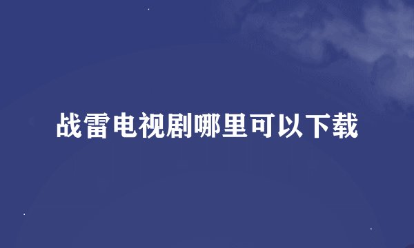 战雷电视剧哪里可以下载