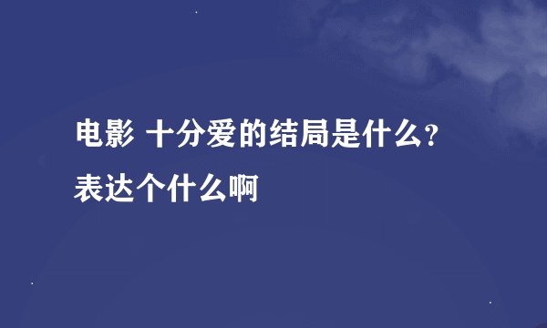 电影 十分爱的结局是什么？表达个什么啊