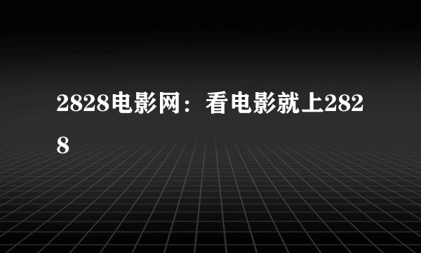 2828电影网：看电影就上2828