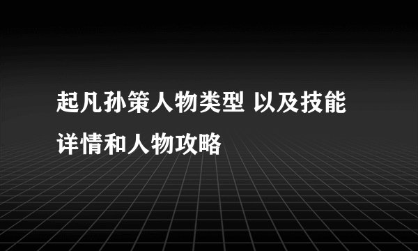 起凡孙策人物类型 以及技能详情和人物攻略