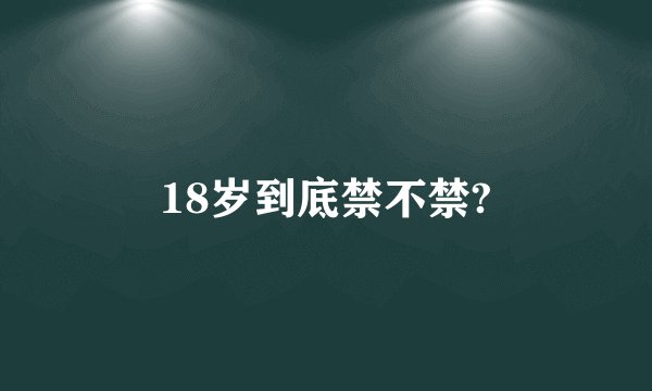 18岁到底禁不禁?