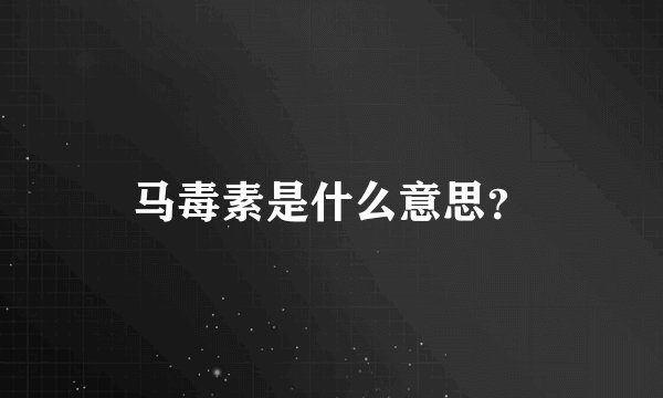 马毒素是什么意思？