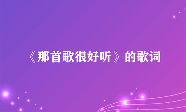 《那首歌很好听》的歌词