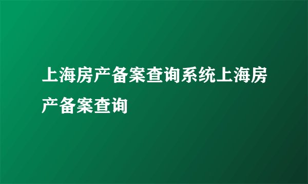 上海房产备案查询系统上海房产备案查询