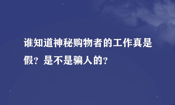 谁知道神秘购物者的工作真是假？是不是骗人的？