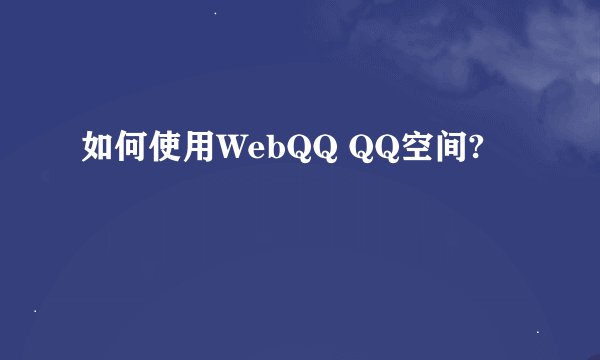 如何使用WebQQ QQ空间?