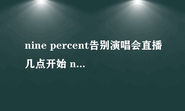 nine percent告别演唱会直播几点开始 nine percent告别演唱会直播怎么预约