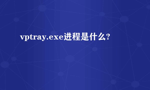 vptray.exe进程是什么?