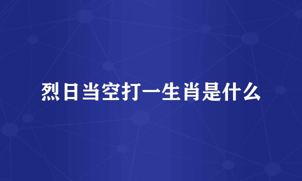 烈日当空打一生肖是什么